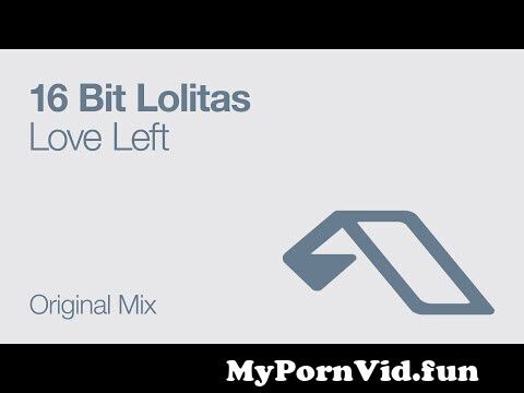 16 Bit Lolitas - Love Left (Original Mix) from love lolitas Watch Video - MyPornVid.fun