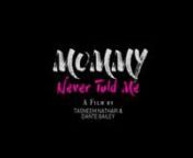 Mommy Never Told Me, is a documentary film exploring how Black women from , urban neighborhoods, are introduced to love and sex. u2028nnTasneem Nathari (Narrator), also known as,
