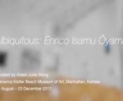 Ubiquitous: Enrico Isamu OyamannCurated by Aileen June WangnMarianna Kistler Beach Museum of Art, Manhattan, Kansas / 15 August – 23 December 2017nn