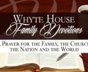 Whyte House Family Devotions: Prayer for the Family, Church, Nation &amp; World #208 (Short Version) (12/15/17):