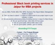 Are you MBA, PGDM, BBA, PhD, MPhil, Business Plan Report Maker, Management student in Jaipur? nThen you have to submit 1-3 copies of a black book of your project report in your institutes in Jaipur.nWe can provide professional printing &amp; binding services in Jaipur for Black Books.nWe use good bond type, milky white A4 Size paper. nWe use good quality artificial letter black cover. nWe use good quality synthetic gum for binding.n nebranding11117swpann Contact: - Pro