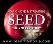 Now on DVD &amp; Streaming at seedthemovie.comnnFew things on Earth are as miraculous and vital as seeds. Worshipped and treasured since the dawn of humankind. SEED: The Untold Story follows passionate seed keepers protecting our 12,000 year-old food legacy. In the last century, 94% of our seed varieties have disappeared. As biotech chemical companies control the majority of our seeds, farmers, scientists, lawyers, and indigenous seed keepers fight a David and Goliath battle to defend the future