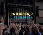 A fan-made, self-shot live document of Radiohead&#39;s concert performance in Prague, Czech Republic on 23 August 2009 during their tour to support their 2007 album In Rainbows. Radiohead contributed themselves by providing their own audio masters of the show.nThe video was released to the public as a free digital download in variety of formats including DVD, HD QuickTime, iPod (MP4), Xvid and a Blu-ray version. The project is