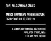 K.S. James, International Institute for Population Sciences, Indian11th May 2021nSLLS Interdisciplinary Health Research Group