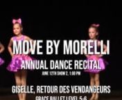 MOVE BY MORELLInANNUAL DANCE RECITALnJUNE 12TH SHOW 2, 1:00 PMnnGISELLE, RETOUR DES VENDANGEURSnGRACE BALLET LEVEL 5-6nBROOKE BENEDICT, MOLLY BENEDICT, KENDALL CECIL, GENESSE CRAFT, KAYLA DAVIES, GRACE GRIEVE, NOEL HOLICK, KARYME MARQUEZ, VIVIANA MARRANZINO, DELILAH MAYS, MAYA NICHTERLEINnnI DON’T WANT IT AT ALLnTHE CLUB COMPETITION TEAMnMALLORY CARUSOnnBURN IT UPnTHE CLUB COMPETITION TEAMnGIANNA MONTOYAnnMENDELINnJAZZ LEVEL 5 WEDNESDAYnSYDNIE AYALA, JESSICA BLOUGH, OLIVIA CARUSO, GABRIELLA CO