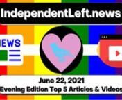 Tonight&#39;s top articles &amp; videos in the Tuesday, 6/22 late IndependentLeft.news, free from advertiser influence! The #1 source for ALL the best content on the political left! Perspectives corporate media tries to bury. #SupportIndependentMediau2028nhttps://independentleft.news?edition_id=55dd5f30-d3b3-11eb-ae66-fa163e6ccaff&amp;utm_source=vimeo&amp;utm_medium=video&amp;utm_campaign=top-headlines-articles-summary-video&amp;utm_content=vimeo-top-headlines-articles-summary-video-evening-ed-06-22