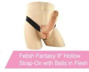 https://www.pinkcherry.com/products/9-hollow-strap-on-with-balls-in-flesh (PinkCherry US)nhttps://www.pinkcherry.ca/products/9-hollow-strap-on-with-balls-in-flesh (PinkCherry Canada)nn An excitingly lifelike strap-on system designed for easy hands-free enjoyment, Fetish Fantasy&#39;s curvy Hollow 9
