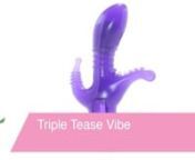 https://www.pinkcherry.com/products/triple-tease-vibe-in-purple?variant=12593395957845 (PinkCherry US)nhttps://www.pinkcherry.ca/products/triple-tease-vibe-in-purple?variant=12476271394910 (PinkCherry Canada) nnOffering internal g-spot stimulation, intense clit pleasure, and teasing anal sensations, the Triple Tease covers all sexual bases. This great vibe is very flexible, letting you position it just right; the vibrating motor sits right at the bulb-shaped, upward angled head, making sure ther