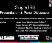2020-09-16. Regulatory Webinar: Single Institutional Review Board (IRB): Presentation &amp; Panel Discussion, featuring Nichelle Cobb, PhD, Smart IRB Director at University of Wisconsin-Madison. nnPanelists include James Cnota MD (Cincinnati Children&#39;s), Jeremy Corsmo, MPH (Cincinnati Children&#39;s), Pooja Khatri, MD, MSC (University of Cincinnati) and Mike Linke, PhD (University of Cincinnati). nnThis webinar was originally offered by Cincinnati Children&#39;s Hospital Medical Center as a co-hosted ev