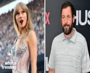 Adam Sandler just revealed he’s a huge Swifite, and likened Taylor Swift’s work and influence to The Beatles.