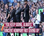 Burnley boss Vincent Kompany and his team will still keep going despite the defeat to relegation rivals Everton at Goodison Park.
