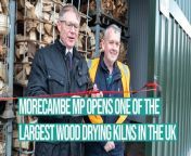 Morecambe MP David Morris has officially opened one of the largest wood drying kilns in the UK, marking a significant milestone in the region&#39;s industrial development.