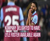 Burnley boss Vincent Kompany is pleased to have another of his luxury players in Lyle Foster fit and ready to play a part in the season run-in.