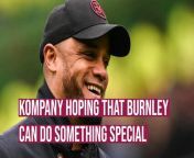 Burnley boss Vincent Kompany is hoping his side can stay with in touch of safety until the final game of the season against Nottingham Forest at Turf Moor.